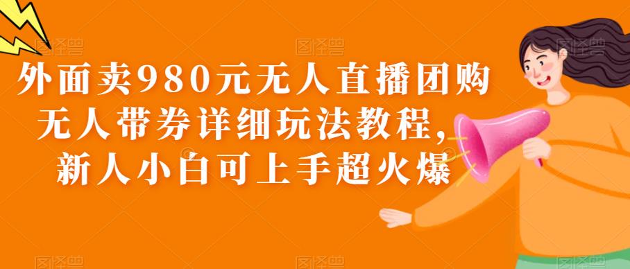 外面卖980元无人直播团购无人带券详细玩法教程,新人小白可上手超火爆插图 外面卖980元无人直播团购无人带券详细玩法教程,新人小白可上手超火爆