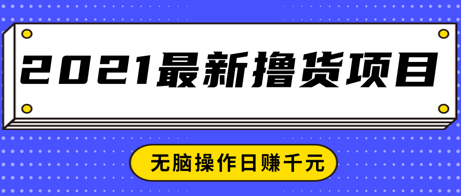 2021最新撸货项目，一部手机即可实现无脑操作轻松日赚千元-创业项目致富网、狼哥项目资源库