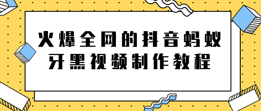 火爆全网的抖音“蚂蚁牙黑”视频制作教程，附软件【视频教程】-创业项目致富网、狼哥项目资源库