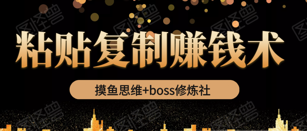 摸鱼思维+boss修炼社·粘贴复制赚钱术,我靠粘贴复制又赚了3万多,月入20万的项目-创业项目致富网、狼哥项目资源库