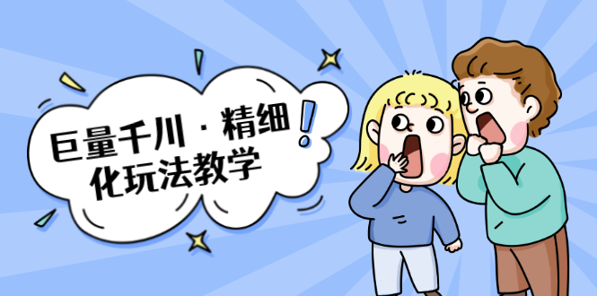 巨量千川·精细化玩法教学：玩转抖音小店，快速爆单核心的玩法-创业项目致富网、狼哥项目资源库