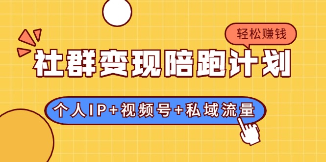 社群变现陪跑计划：建立“个人IP+视频号+私域流量”的社群商业模式轻松赚钱-创业项目致富网、狼哥项目资源库