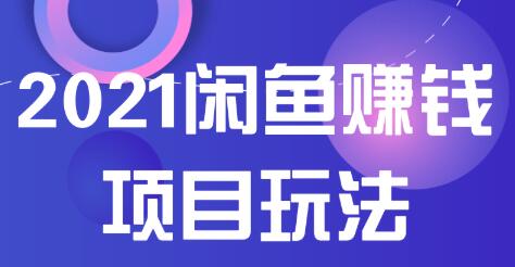 2021闲鱼赚钱项目新玩法，三大体系详细解析让你轻松日赚百元-创业项目致富网、狼哥项目资源库