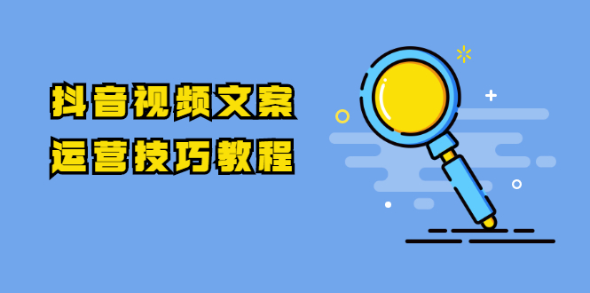 抖音视频文案运营技巧教程：注册-养号-发作品-涨粉方法（10节视频课）-创业项目致富网、狼哥项目资源库