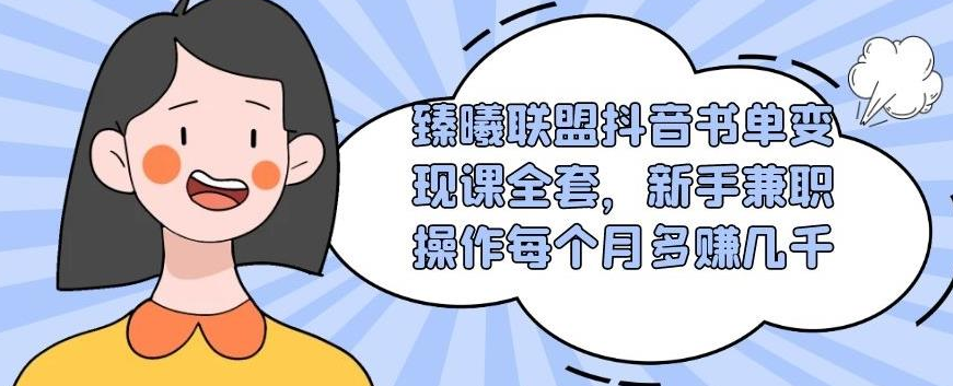 臻曦联盟抖音书单变现课全套，新手兼职操作每个月多赚几千-创业项目致富网、狼哥项目资源库