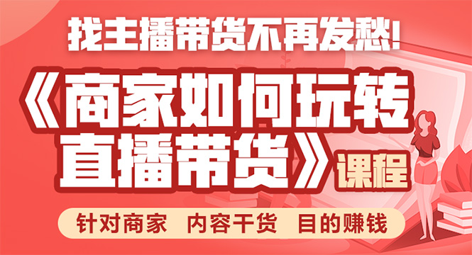 《手把手教你如何玩转直播带货》针对商家 内容干货 目的赚钱-创业项目致富网、狼哥项目资源库