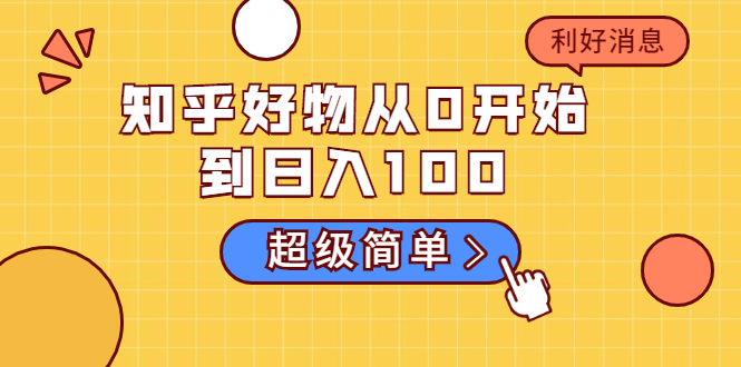 知乎好物从0开始到日入100，超级简单的玩法分享，新人一看也能上手操作-创业项目致富网、狼哥项目资源库