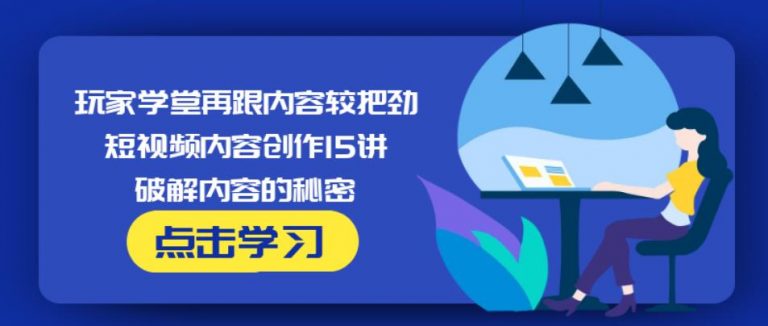 玩家学堂再跟内容较把劲·短视频内容创作15讲,破解内容的秘密-创业项目致富网、狼哥项目资源库