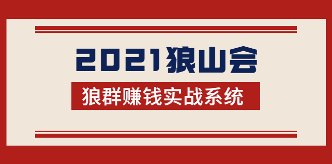 2021狼山会狼群赚钱实战系统：让你步步为营，直达胜利终点的赚钱必备-创业项目致富网、狼哥项目资源库
