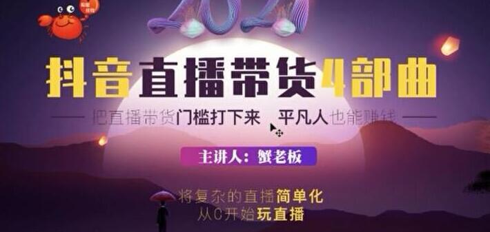 蟹老板 2021 抖音直播带货 4 部曲，抖音直播底层逻辑，让普通人也能靠直播赚钱-创业项目致富网、狼哥项目资源库