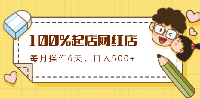 100%起店网红店第三期，每个月操作6天就可以起店赚钱，日入500+-创业项目致富网、狼哥项目资源库