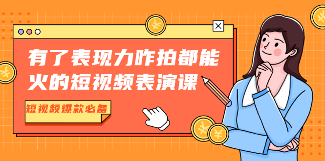 有了表现力咋拍都能火的短视频表演课，短视频爆款必备价值1390元-创业项目致富网、狼哥项目资源库