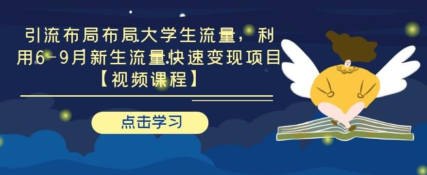 引流布局布局大学生流量，利用 6-9 月新生流量快速变现项目-创业项目致富网、狼哥项目资源库