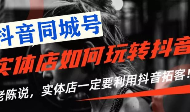 【抖音同城号】实体店抖音引流营销实战课程，教你通过同城号赚钱，抓住风口-创业项目致富网、狼哥项目资源库