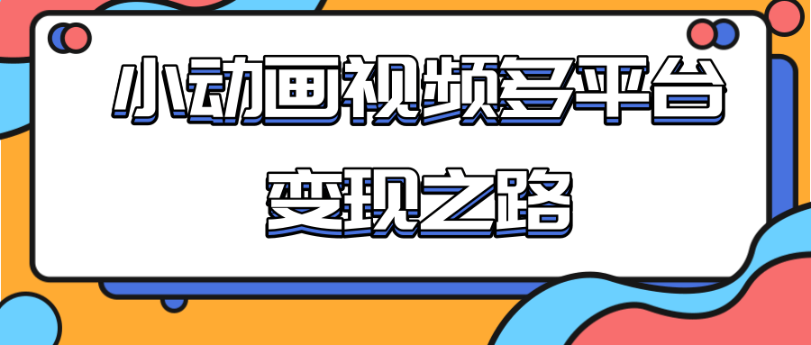 从快手小游戏到多平台多种形式变现，开启小动画推广变现之路-创业项目致富网、狼哥项目资源库
