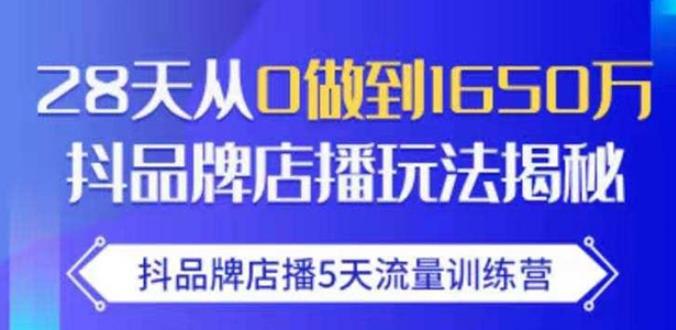 抖品牌店播·5天流量训练营：28天从0做到1650万，抖品牌店播玩法-创业项目致富网、狼哥项目资源库