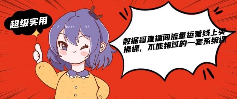 数据哥直播间流量运营线上实操课，不能错过的一套系统课-创业项目致富网、狼哥项目资源库