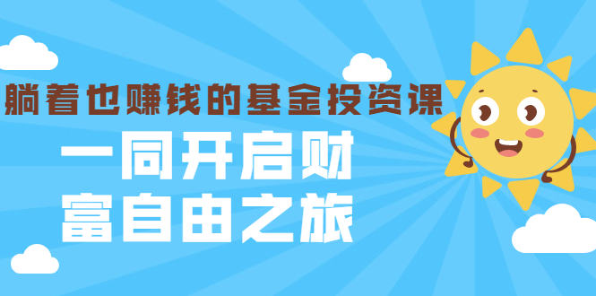 银行螺丝钉·躺着也赚钱的基金投资课，一同开启财富自由之旅（入门到精通）-创业项目致富网、狼哥项目资源库
