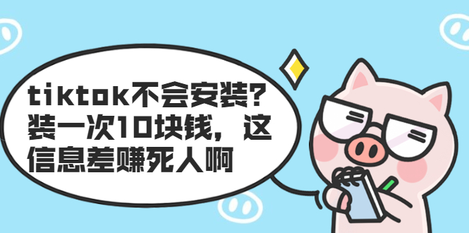 tiktok不会安装？装一次10块钱，这信息差赚死人啊-创业项目致富网、狼哥项目资源库