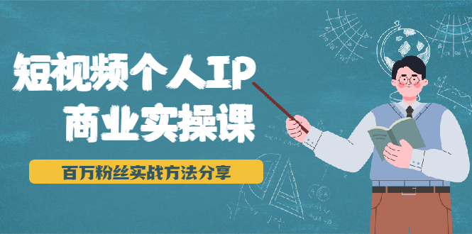 短视频个人IP商业实操课，百万粉丝实战方法分享，小白也能实现流量变现-创业项目致富网、狼哥项目资源库
