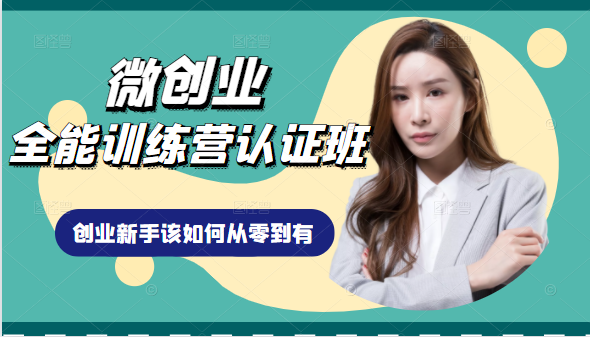 微创业全能训练营认证班课程，从理论知识与实际案例手把手指导创业新手如何从零到有-创业项目致富网、狼哥项目资源库