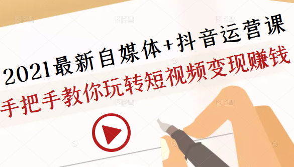 2021最新自媒体+抖音运营课，手把手教你玩转短视频变现赚钱-创业项目致富网、狼哥项目资源库