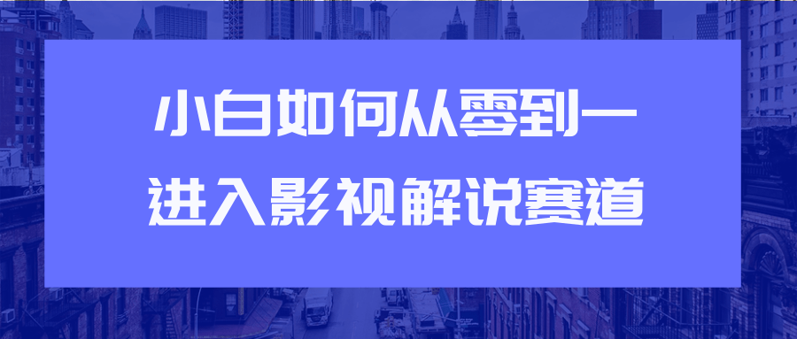 教你短视频赚钱玩法之小白如何从0到1快速进入影视解说赛道-创业项目致富网、狼哥项目资源库