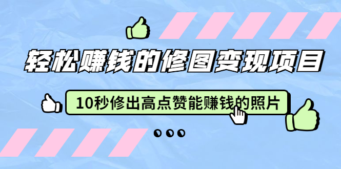 赵洋·轻松赚钱的修图变现项目：10秒修出高点赞能赚钱的照片（18节视频课）-创业项目致富网、狼哥项目资源库