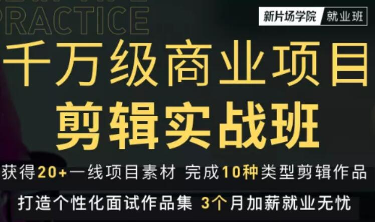 新片场学院千万级商业项目剪辑实战班，做剪辑不在业余（教程+素材）-创业项目致富网、狼哥项目资源库