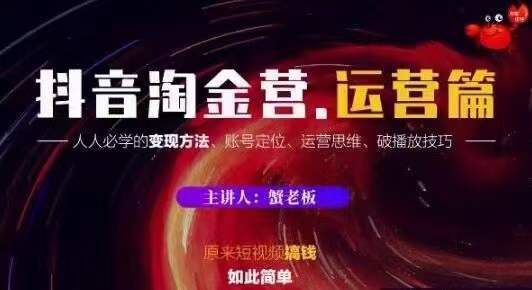 蟹老板抖音淘金营运营篇，短视频搞钱如此简单价值599元-创业项目致富网、狼哥项目资源库
