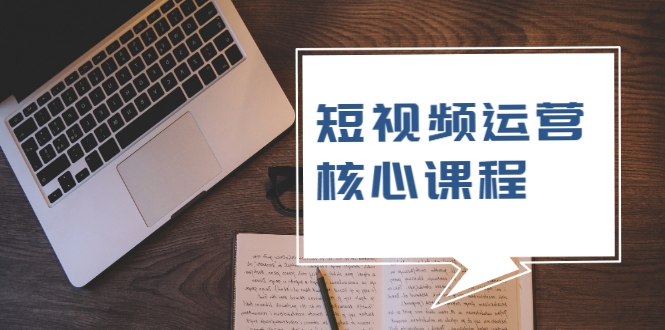 短视频运营核心课程，解决了小白的不懂运营原理的苦恼-创业项目致富网、狼哥项目资源库