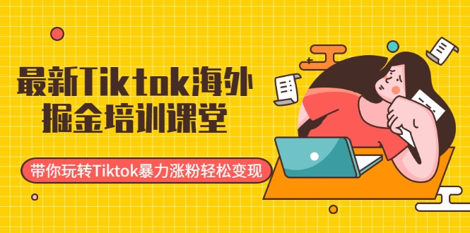 最新Tiktok海外掘金培训课堂：带你玩转Tiktok暴力涨粉轻松变现-创业项目致富网、狼哥项目资源库