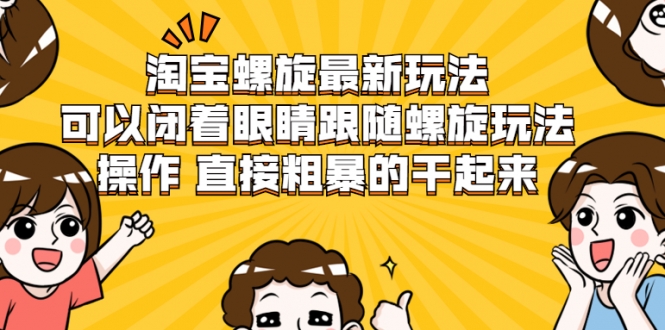 淘宝螺旋最新玩法，可以闭着眼睛跟随螺旋玩法操作 直接粗暴的干起来-创业项目致富网、狼哥项目资源库