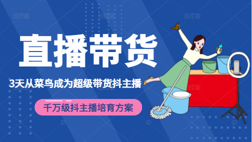 3天从菜鸟成为超级带货抖主播，千万级抖主播培育方案（价值980元）-创业项目致富网、狼哥项目资源库