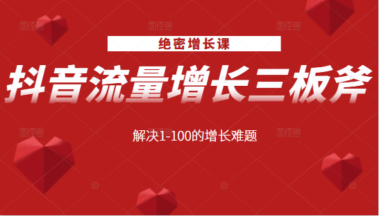 绝密增长课：抖音流量增长三板斧，解决1-100的增长难题-创业项目致富网、狼哥项目资源库
