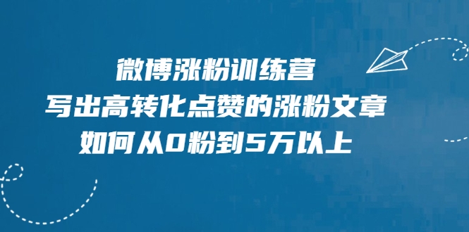 微博涨粉训练营，写出高转化点赞的涨粉文章，如何从0粉到5万以上-创业项目致富网、狼哥项目资源库