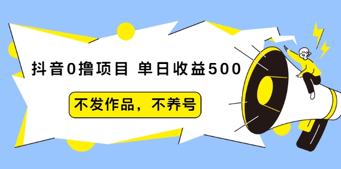 抖音0撸项目：单日收益500，不发作品，不养号-创业项目致富网、狼哥项目资源库