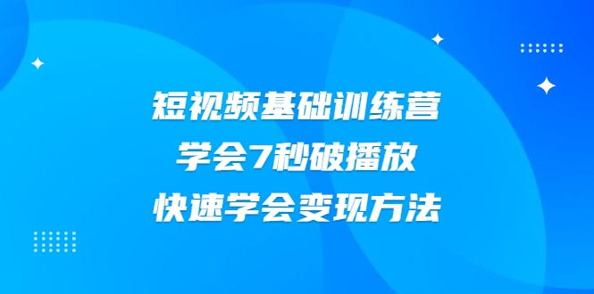 2021短视频基础训练营，学会7秒破播放，快速学会变现方法-创业项目致富网、狼哥项目资源库