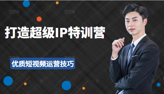 超级IP特训营：表演表达、高效输出优质短视频运营技巧，价值999元-创业项目致富网、狼哥项目资源库