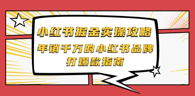 小红书掘金实操攻略，年销千万的小红书品牌打爆款指南-创业项目致富网、狼哥项目资源库