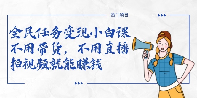 全民任务变现小白课，不用带货，不用直播，拍视频就能赚钱-创业项目致富网、狼哥项目资源库