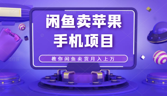 闲鱼卖苹果手机项目，教你闲鱼卖货月入上万-创业项目致富网、狼哥项目资源库
