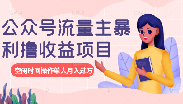 公众号流量主暴利撸收益项目，空闲时间操作单人月入过万-创业项目致富网、狼哥项目资源库