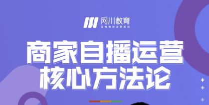 网川教育·商家自播运营核心方法论，一套可落地实操的方法论-创业项目致富网、狼哥项目资源库
