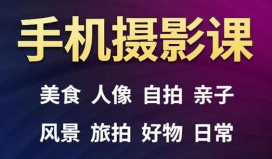 手机摄影一次学透，教程内容包括：美食、人像、自拍、风景、好物等-创业项目致富网、狼哥项目资源库