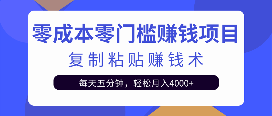 零成本零门槛赚钱项目之复制粘贴赚钱术，每天五分钟轻松月入4000+-创业项目致富网、狼哥项目资源库
