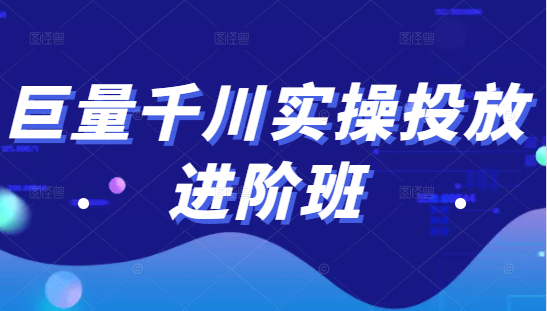 巨量千川实操投放进阶班，投放策略、方案，复盘模型和数据异常全套解决方法-创业项目致富网、狼哥项目资源库