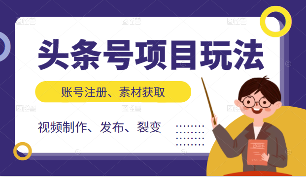 头条号项目玩法，从账号注册，素材获取到视频制作发布和裂变全方位教学-创业项目致富网、狼哥项目资源库