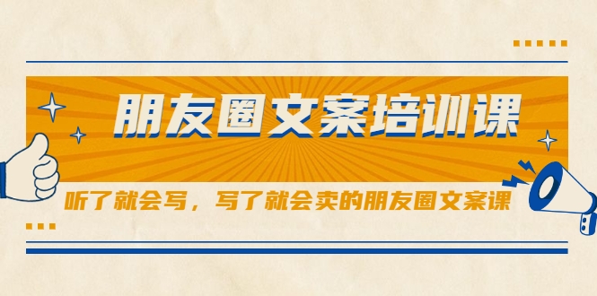朋友圈文案培训课，听了就会写，写了就会卖的朋友圈文案课-创业项目致富网、狼哥项目资源库