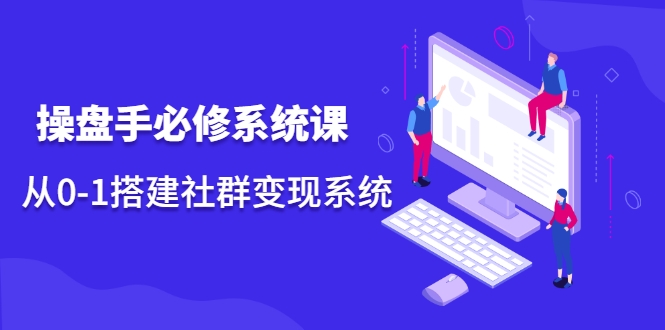 操盘手必修系统课，从0-1搭建社群变现系统-创业项目致富网、狼哥项目资源库